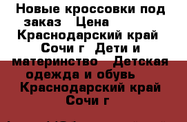 Новые кроссовки под заказ › Цена ­ 1 700 - Краснодарский край, Сочи г. Дети и материнство » Детская одежда и обувь   . Краснодарский край,Сочи г.